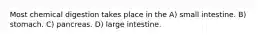 Most chemical digestion takes place in the A) small intestine. B) stomach. C) pancreas. D) large intestine.