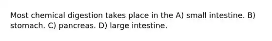 Most chemical digestion takes place in the A) small intestine. B) stomach. C) pancreas. D) large intestine.