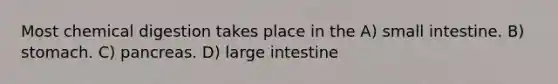 Most chemical digestion takes place in the A) small intestine. B) stomach. C) pancreas. D) large intestine