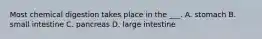 Most chemical digestion takes place in the ___. A. stomach B. small intestine C. pancreas D. large intestine