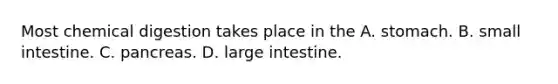 Most chemical digestion takes place in the A. stomach. B. small intestine. C. pancreas. D. large intestine.