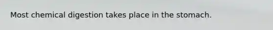 Most chemical digestion takes place in the stomach.