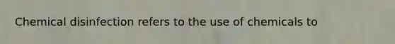 Chemical disinfection refers to the use of chemicals to