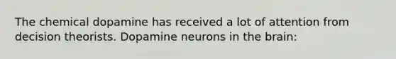 The chemical dopamine has received a lot of attention from decision theorists. Dopamine neurons in the brain: