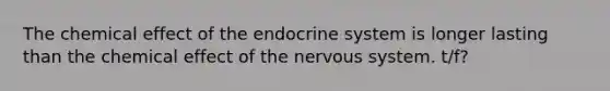 The chemical effect of the endocrine system is longer lasting than the chemical effect of the nervous system. t/f?