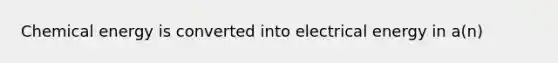 Chemical energy is converted into electrical energy in a(n)