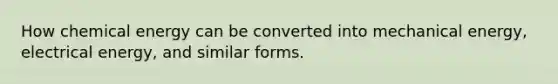 How chemical energy can be converted into mechanical energy, electrical energy, and similar forms.