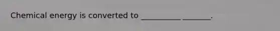 Chemical energy is converted to __________ _______.
