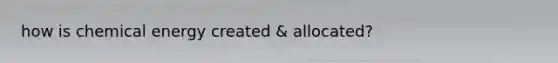how is chemical energy created & allocated?