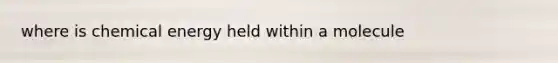 where is chemical energy held within a molecule