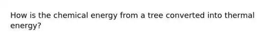 How is the chemical energy from a tree converted into thermal energy?