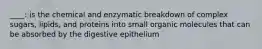 ____: is the chemical and enzymatic breakdown of complex sugars, lipids, and proteins into small organic molecules that can be absorbed by the digestive epithelium