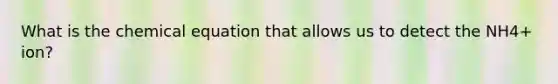 What is the chemical equation that allows us to detect the NH4+ ion?