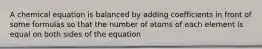 A chemical equation is balanced by adding coefficients in front of some formulas so that the number of atoms of each element is equal on both sides of the equation