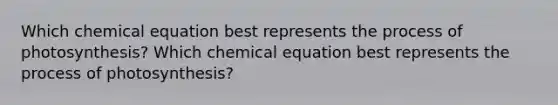 Which chemical equation best represents the process of photosynthesis? Which chemical equation best represents the process of photosynthesis?