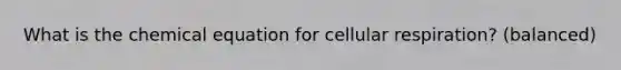 What is the chemical equation for <a href='https://www.questionai.com/knowledge/k1IqNYBAJw-cellular-respiration' class='anchor-knowledge'>cellular respiration</a>? (balanced)