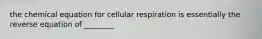 the chemical equation for cellular respiration is essentially the reverse equation of ________