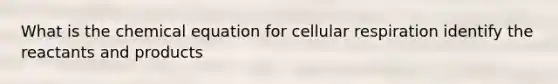 What is the chemical equation for cellular respiration identify the reactants and products