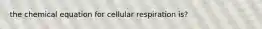 the chemical equation for cellular respiration is?