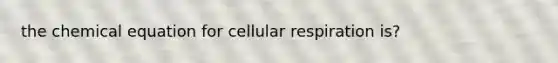 the chemical equation for cellular respiration is?