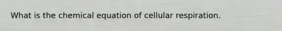 What is the chemical equation of cellular respiration.