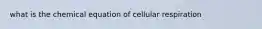 what is the chemical equation of cellular respiration