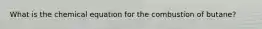 What is the chemical equation for the combustion of butane?
