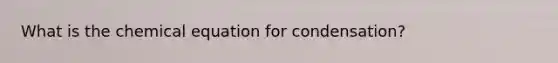 What is the chemical equation for condensation?