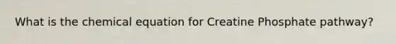 What is the chemical equation for Creatine Phosphate pathway?