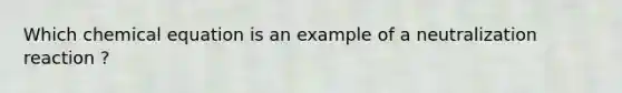 Which chemical equation is an example of a neutralization reaction ?