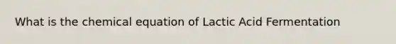 What is the chemical equation of Lactic Acid Fermentation