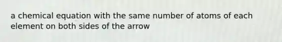 a chemical equation with the same number of atoms of each element on both sides of the arrow