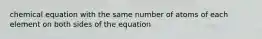 chemical equation with the same number of atoms of each element on both sides of the equation