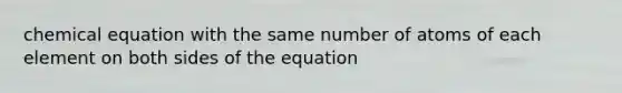 chemical equation with the same number of atoms of each element on both sides of the equation