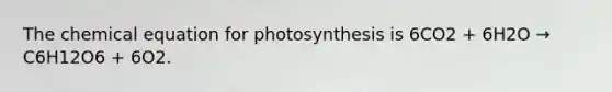 The chemical equation for photosynthesis is 6CO2 + 6H2O → C6H12O6 + 6O2.