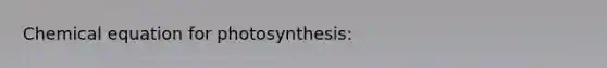 Chemical equation for photosynthesis: