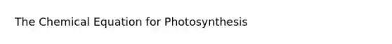 The Chemical Equation for Photosynthesis