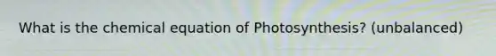 What is the chemical equation of Photosynthesis? (unbalanced)