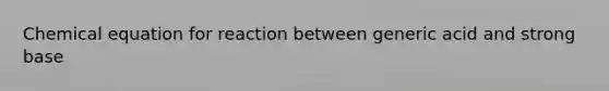 Chemical equation for reaction between generic acid and strong base