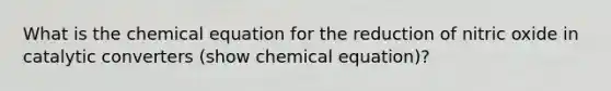 What is the chemical equation for the reduction of nitric oxide in catalytic converters (show chemical equation)?