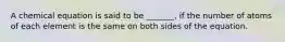 A chemical equation is said to be _______, if the number of atoms of each element is the same on both sides of the equation.