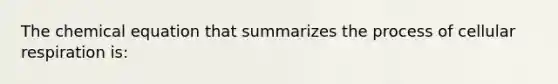 The chemical equation that summarizes the process of cellular respiration is: