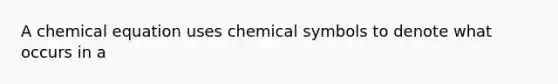 A chemical equation uses chemical symbols to denote what occurs in a