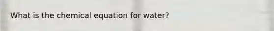 What is the chemical equation for water?