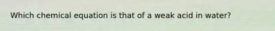 Which chemical equation is that of a weak acid in water?