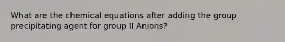 What are the chemical equations after adding the group precipitating agent for group II Anions?