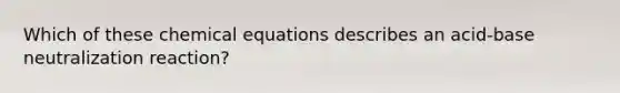 Which of these chemical equations describes an acid-base neutralization reaction?