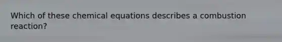 Which of these chemical equations describes a combustion reaction?