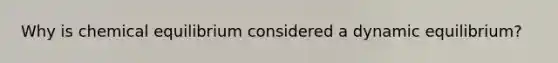 Why is chemical equilibrium considered a dynamic equilibrium?