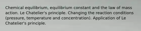 Chemical equilibrium, equilibrium constant and the law of mass action. Le Chatelier's principle. Changing the reaction conditions (pressure, temperature and concentration). Application of Le Chatelier's principle.